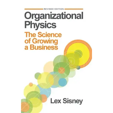 Organizational Physics: The Science of Growing a Business