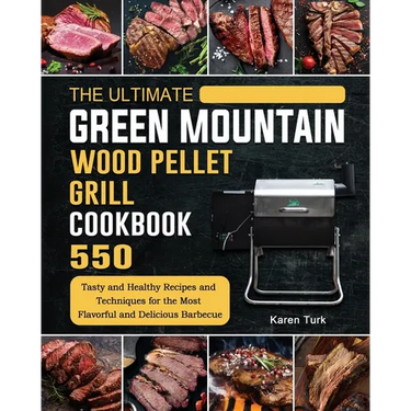The Ultimate Green Mountain Wood Pellet Grill Cookbook: 550 Tasty and Healthy Recipes and Techniques for the Most Flavorful and Delicious Barbecue