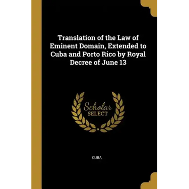 Translation of the Law of Eminent Domain, Extended to Cuba and Porto Rico by Royal Decree of June 13