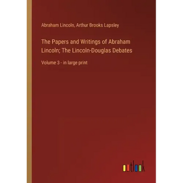 The Papers and Writings of Abraham Lincoln; The Lincoln-Douglas Debates: Volume 3 - in large print