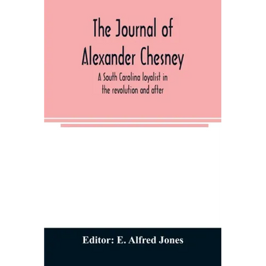 The journal of Alexander Chesney: a South Carolina loyalist in the revolution and after