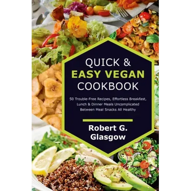 Quick & Easy Vegan Cookbook. 50 Trouble-Free Recipes, Effortless Breakfast, Lunch & Dinner Meals Uncomplicated Between Meal Snacks All Healthy