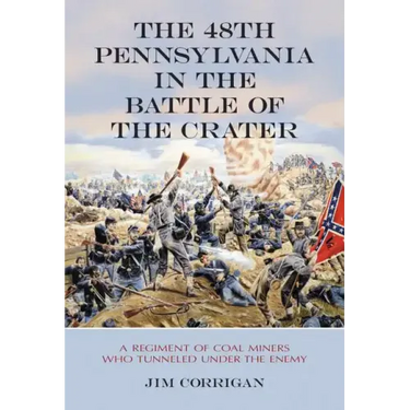 The 48th Pennsylvania in the Battle of the Crater: A Regiment of Coal Miners Who Tunneled Under the Enemy