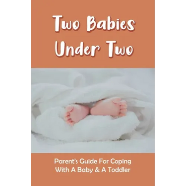 Two Babies Under Two: Parent's Guide For Coping With A Baby & A Toddler: How To Parent A Toddler And A Newborn
