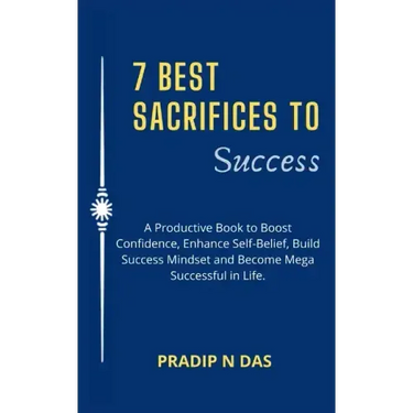 7 Best Sacrifices To Success: A Productive Book to Boost Confidence, Enhance Self-Belief, Build Success Mindset and Become Mega Successful in Life.