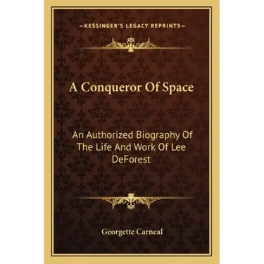 A Conqueror of Space: An Authorized Biography of the Life and Work of Lee DeForest