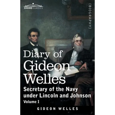 Diary of Gideon Welles, Volume I: Secretary of the Navy under Lincoln and Johnson