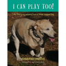 I Can Play Too! Life-Changing Lessons from a Three-Legged Dog