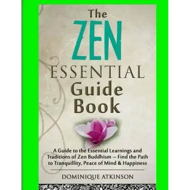 Zen: The Essential Guide Book.: A Guide to the Essential Learnings and Traditions of Zen Buddhism - Find the Path to Tranqu