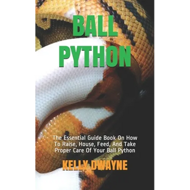 Ball Python: The Essential Guide Book On How To Raise, House, Feed, And Take Proper Care Of Your Ball Python