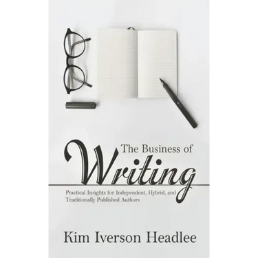 The Business of Writing: Practical Insights for Independent, Hybrid, and Traditionally Published Authors