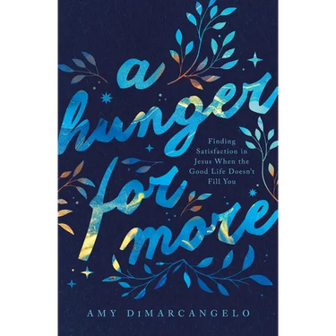 A Hunger for More: Finding Satisfaction in Jesus When the Good Life Doesn't Fill You