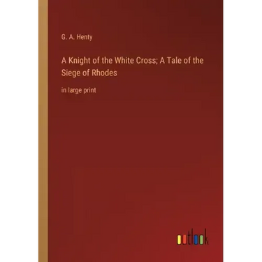 A Knight of the White Cross; A Tale of the Siege of Rhodes: in large print
