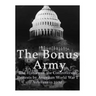 The Bonus Army: The History of the Controversial Protests by American World War I Veterans in 1932