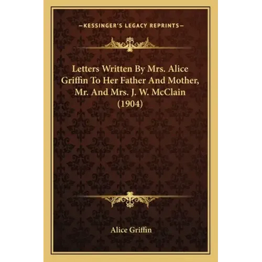 Letters Written By Mrs. Alice Griffin To Her Father And Mother, Mr. And Mrs. J. W. McClain (1904)