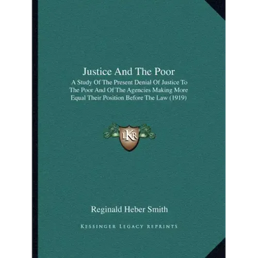Justice and the Poor: A Study of the Present Denial of Justice to the Poor and of the Agencies Making More Equal Their Position Before the Law (1919)