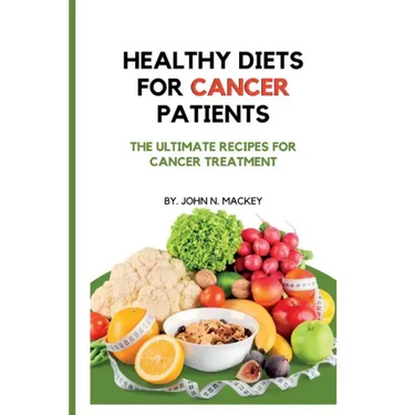 Healthy Diets for Cancer Patients: The ultimate recipes for cancer treatment