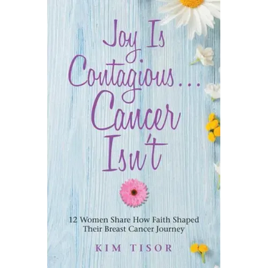 Joy Is Contagious... Cancer Isn't: 12 Women Share How Faith Shaped Their Breast Cancer Journey