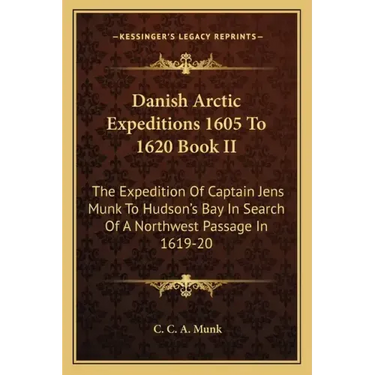 Danish Arctic Expeditions 1605 to 1620 Book II: The Expedition of Captain Jens Munk to Hudson's Bay in Search of a Northwest Passage in 1619-20