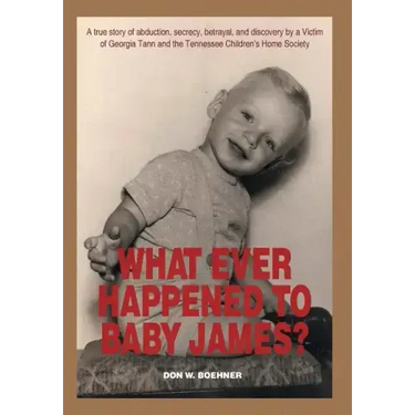 What Ever Happened to Baby James?: A true story of abduction, secrecy, betrayal, and discovery by a Victim of Georgia Tann and the Tennessee Children'