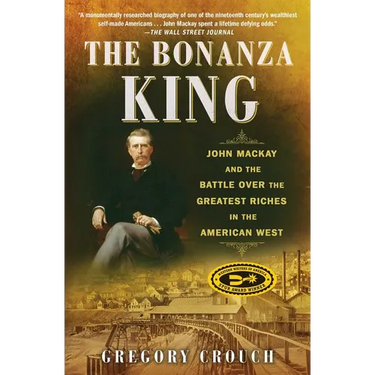 The Bonanza King: John MacKay and the Battle Over the Greatest Riches in the American West