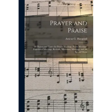 Prayer and Praise: or Hymns and Tunes for Prayer Meetings, Praise Meetings, Experience Meetings, Revivals, Missionary Meetings, and All Special Occas