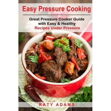 Easy Pressure Cooking Great Pressure Cooker Guide with Easy & Healthy Recipes