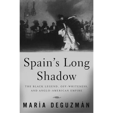 Spain's Long Shadow: The Black Legend, Off-Whiteness, and Anglo-American Empire