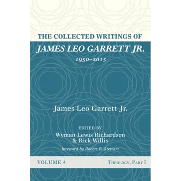 The Collected Writings of James Leo Garrett Jr., 1950-2015: Volume Four: Theology, Part I