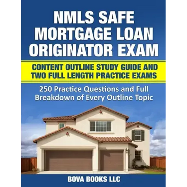 NMLS SAFE Mortgage Loan Originator Exam Content Outline Study Guide and Two Full Length Practice Exams: 250 Practice Questions and Full Breakdown of E