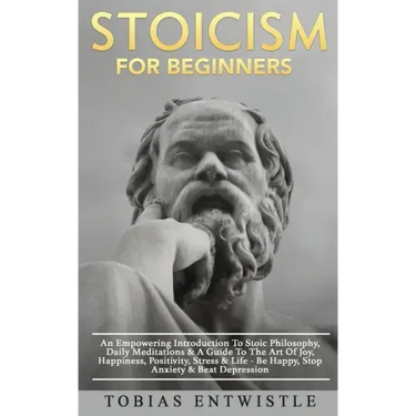 Stoicism For Beginners: An Empowering Introduction To Stoic Philosophy, Daily Meditations & A Guide To The Art Of Joy, Happiness, Positivity,