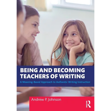 Being and Becoming Teachers of Writing: A Meaning-Based Approach to Authentic Writing Instruction