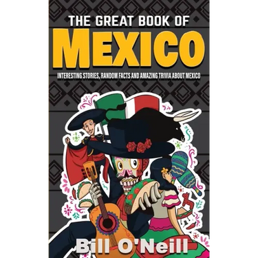 The Great Book of Mexico: Interesting Stories, Mexican History & Random Facts About Mexico