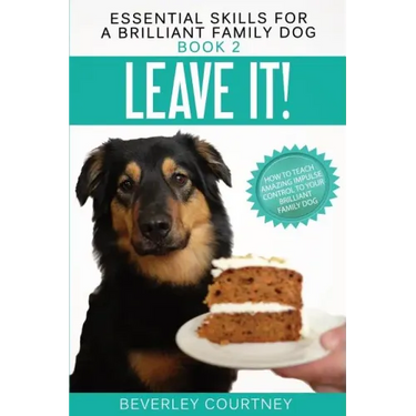 Leave It!: How to teach Amazing Impulse Control to your Brilliant Family Dog