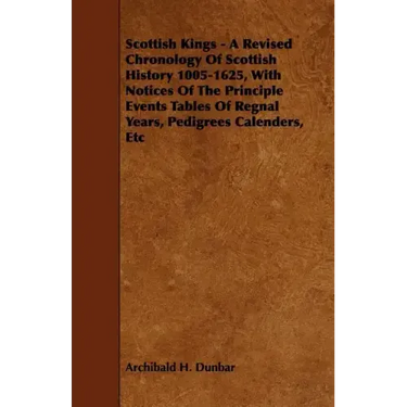 Scottish Kings - A Revised Chronology of Scottish History 1005-1625, with Notices of the Principle Events Tables of Regnal Years, Pedigrees Calenders,