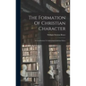 The Formation Of Christian Character: A Contribution To Individual Christian Ethics