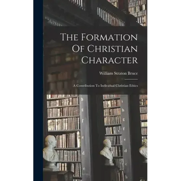 The Formation Of Christian Character: A Contribution To Individual Christian Ethics
