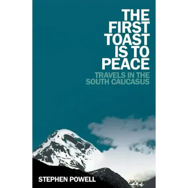 The First Toast is to Peace: Travels in the South Caucasus