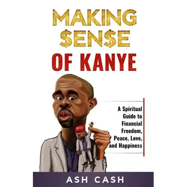 Making Sense of Kanye: A Spiritual Guide to Financial Freedom, Peace, Love, and Happiness