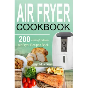 Air Fryer Cookbook: 200 Amazing & Delicious Air Fryer Recipes Book