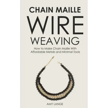 Chain Maille Wire Weaving: How to Make Chain Maille With Affordable Metals and Minimal Tools