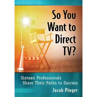 So You Want to Direct Tv?: Sixteen Professionals Share Their Paths to Success