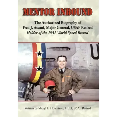 Mentor Inbound: The Authorized Biography of Fred J. Ascani, Major General, USAF Retired: Holder of the 1951 World Speed Record