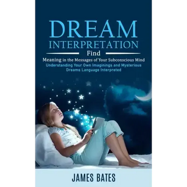 Dream Interpretation: Find Meaning in the Messages of Your Subconscious Mind (Understanding Your Own Imaginings and Mysterious Dreams Langua