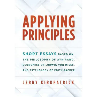 Applying Principles: Short Essays Based on the Philosophy of Ayn Rand, Economics of Ludwig von Mises, and Psychology of Edith Packer