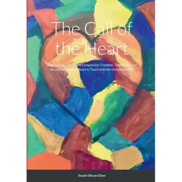The Call of the Heart: Silence, Love, Joy, Truth, Compassion, Freedom, The Eternal and the Immortal and a Heart in Touch with the Universal Heart