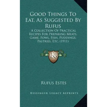 Good Things to Eat, as Suggested by Rufus: A Collection of Practical Recipes for Preparing Meats, Game, Fowl, Fish, Puddings, Pastries, Etc. (1911)
