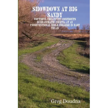 Showdown at Big Sandy: Youthful Creativity Confronts Bureaucratic Inertia at an Unconventional Bible College in East Texas