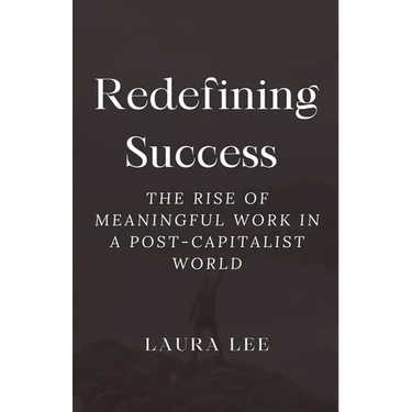 Redefining Success: The Rise of Meaningful Work in a Post-Capitalist World
