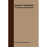 Judaistic Christianity - A Course Of Lectures